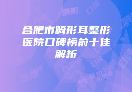 合肥市畸形耳整形医院口碑榜前十佳解析