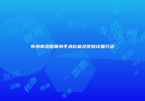 忻州市溶脂瘦身手术价格及医院详细介绍