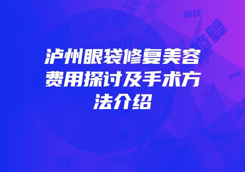 泸州眼袋修复美容费用探讨及手术方法介绍