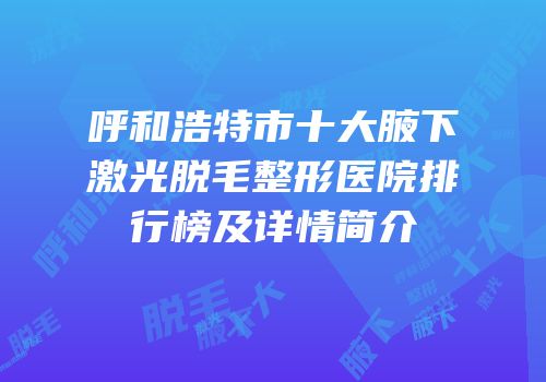 呼和浩特市十大腋下激光脱毛整形医院排行榜及详情简介