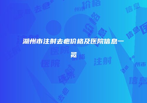 湖州市注射去疤价格及医院信息一览