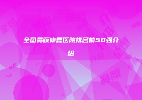 全国鼻膜修复医院排名前50强介绍