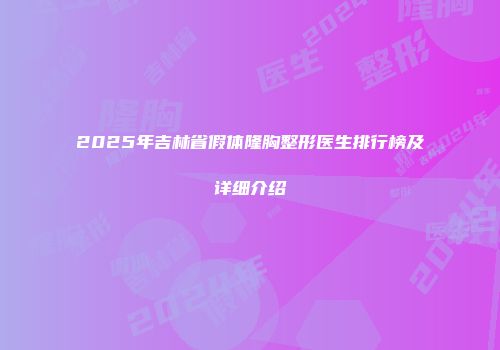 2025年吉林省假体隆胸整形医生排行榜及详细介绍