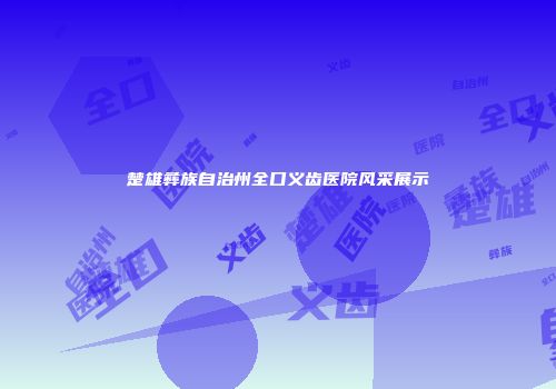 楚雄彝族自治州全口义齿医院风采展示
