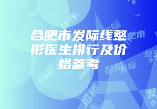 合肥市发际线整形医生排行及价格参考