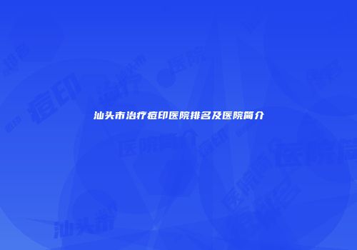 汕头市治疗痘印医院排名及医院简介