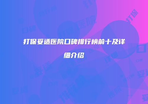 打保妥适医院口碑排行榜前十及详细介绍