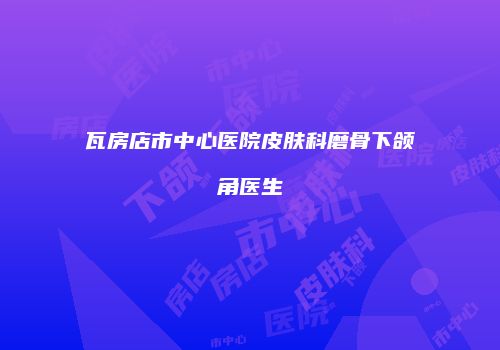 瓦房店市中心医院皮肤科磨骨下颌角医生