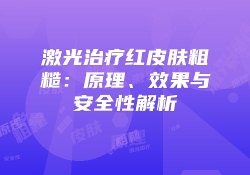 激光治疗红皮肤粗糙：原理、效果与安全性解析