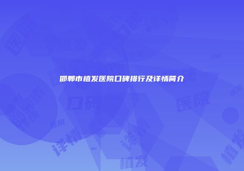 邯郸市植发医院口碑排行及详情简介