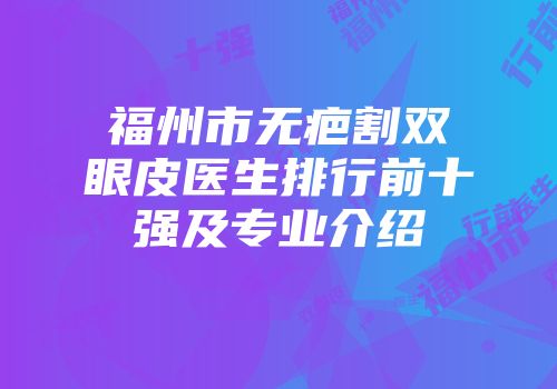 福州市无疤割双眼皮医生排行前十强及专业介绍