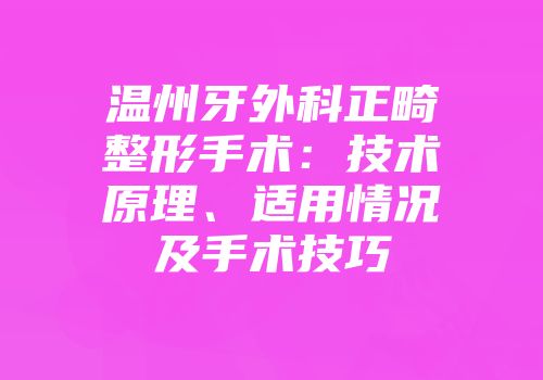 温州牙外科正畸整形手术：技术原理、适用情况及手术技巧
