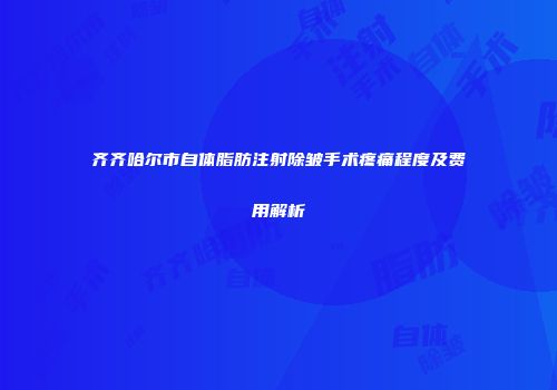 齐齐哈尔市自体脂肪注射除皱手术疼痛程度及费用解析