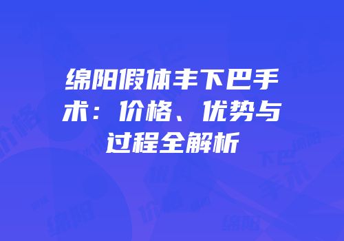 绵阳假体丰下巴手术：价格、优势与过程全解析
