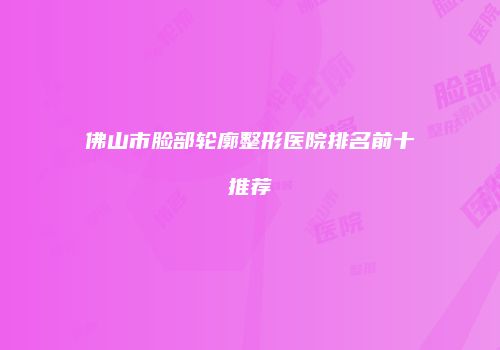 佛山市脸部轮廓整形医院排名前十推荐