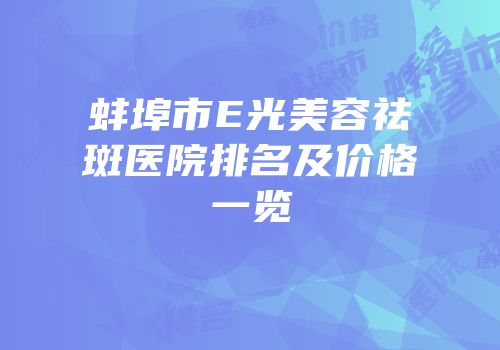 蚌埠市E光美容祛斑医院排名及价格一览