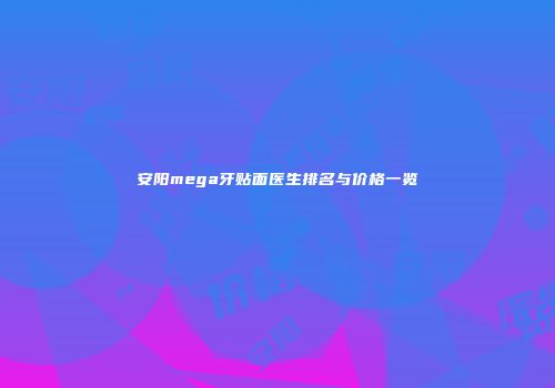 安阳mega牙贴面医生排名与价格一览