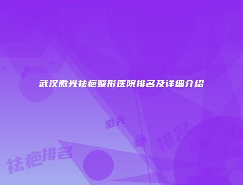 武汉激光祛疤整形医院排名及详细介绍