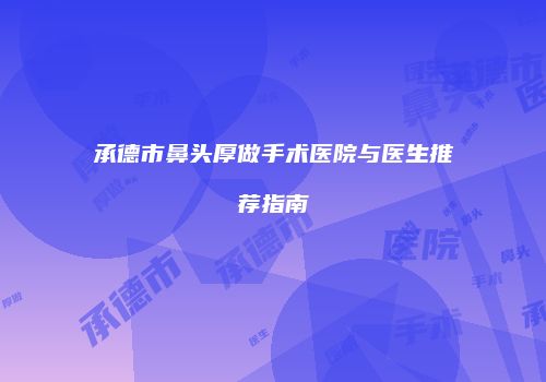 承德市鼻头厚做手术医院与医生推荐指南