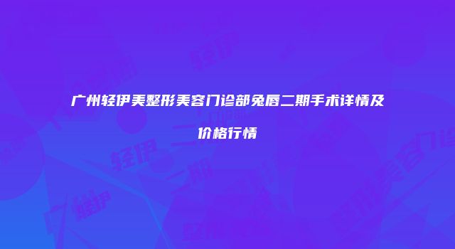 广州轻伊美整形美容门诊部兔唇二期手术详情及价格行情