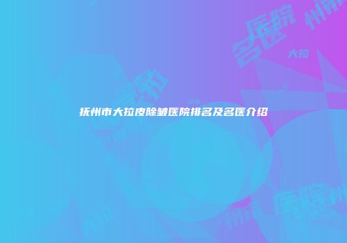 抚州市大拉皮除皱医院排名及名医介绍