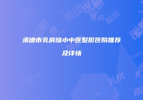 承德市乳房缩小中医整形医院推荐及详情