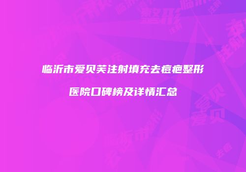 临沂市爱贝芙注射填充去痘疤整形医院口碑榜及详情汇总