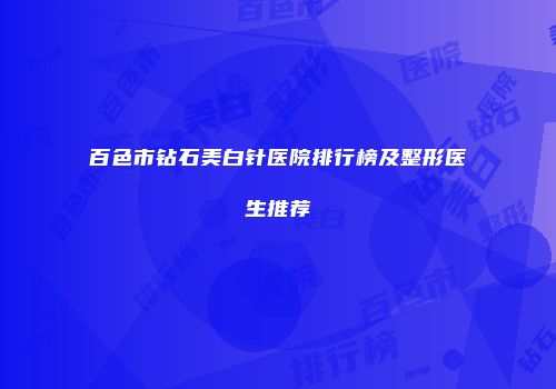 百色市钻石美白针医院排行榜及整形医生推荐