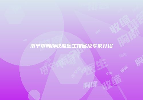 南宁市胸廓收缩医生排名及专家介绍