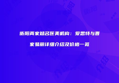 衡阳两家知名医美机构：爱思特与曹家易丽详细介绍及价格一览