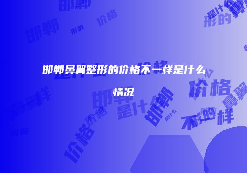 邯郸鼻翼整形的价格不一样是什么情况
