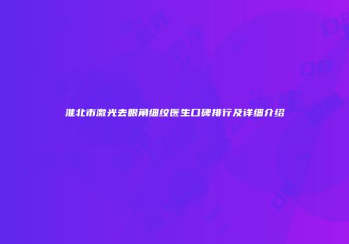 淮北市激光去眼角细纹医生口碑排行及详细介绍