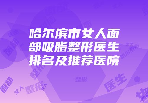 哈尔滨市女人面部吸脂整形医生排名及推荐医院
