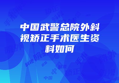 中国武警总院外斜视矫正手术医生资料如何