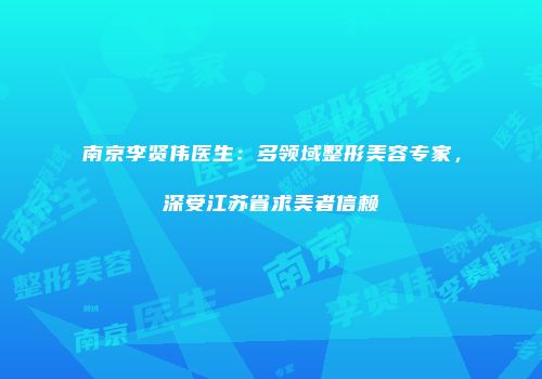 南京李贤伟医生：多领域整形美容专家，深受江苏省求美者信赖