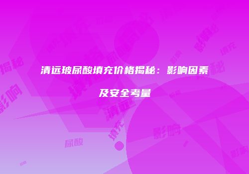 清远玻尿酸填充价格揭秘：影响因素及安全考量