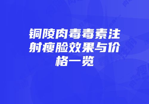 铜陵肉毒毒素注射瘦脸效果与价格一览