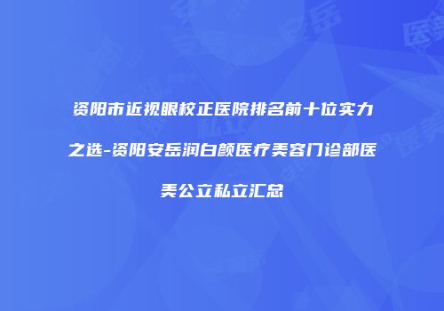 资阳市近视眼校正医院排名前十位实力之选-资阳安岳润白颜医疗美容门诊部医美公立私立汇总