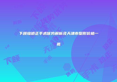 下颌缩矫正手术优势解析及天津市整形价格一览