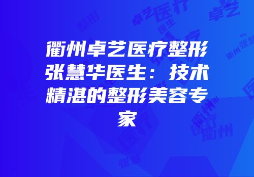 衢州卓艺医疗整形张慧华医生：技术精湛的整形美容专家