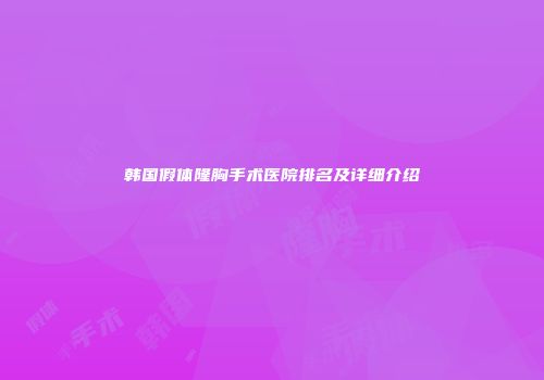 韩国假体隆胸手术医院排名及详细介绍