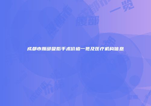 成都市腹部吸脂手术价格一览及医疗机构信息
