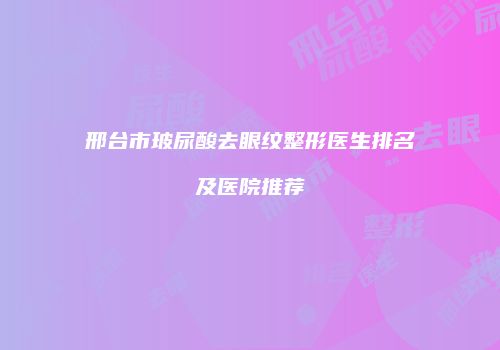 邢台市玻尿酸去眼纹整形医生排名及医院推荐