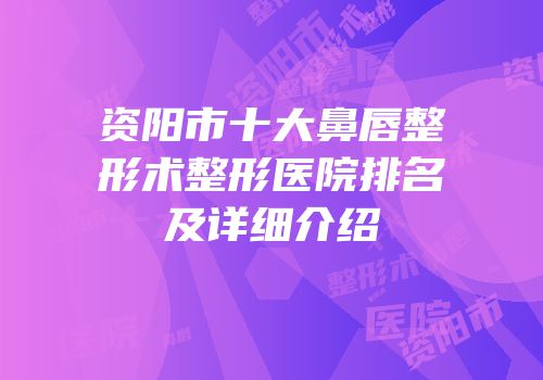 资阳市十大鼻唇整形术整形医院排名及详细介绍