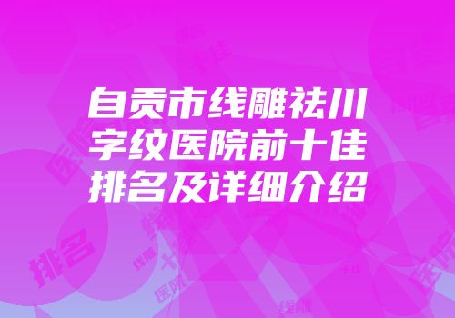 自贡市线雕祛川字纹医院前十佳排名及详细介绍
