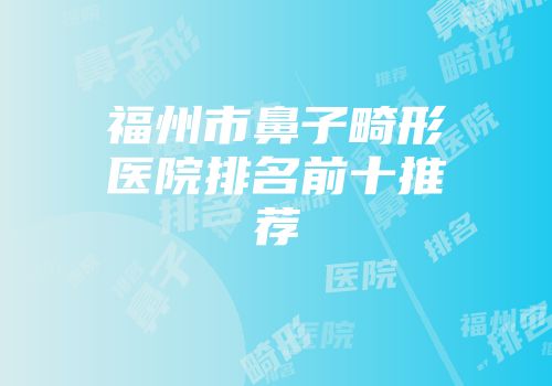 福州市鼻子畸形医院排名前十推荐