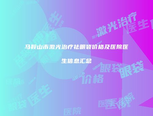 马鞍山市激光治疗祛眼袋价格及医院医生信息汇总