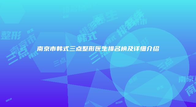 南京市韩式三点整形医生排名榜及详细介绍