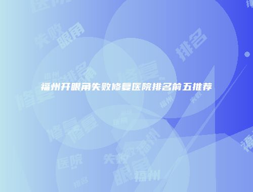福州开眼角失败修复医院排名前五推荐