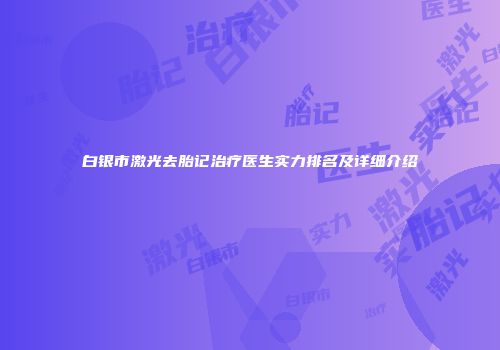 白银市激光去胎记治疗医生实力排名及详细介绍